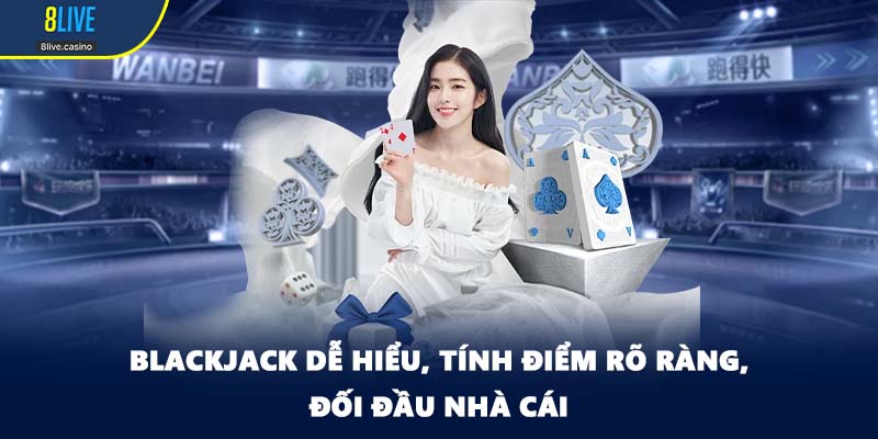 Blackjack dễ hiểu, tính điểm rõ ràng, đối đầu nhà cái