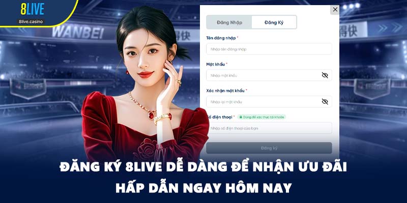 Đăng Ký 8LIVE Dễ Dàng Để Nhận Ưu Đãi Hấp Dẫn Ngay Hôm Nay
