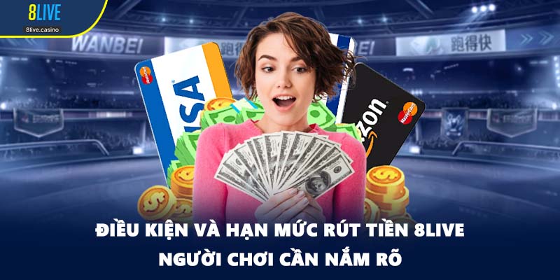 Điều kiện và hạn mức rút tiền 8LIVE người chơi cần nắm rõ