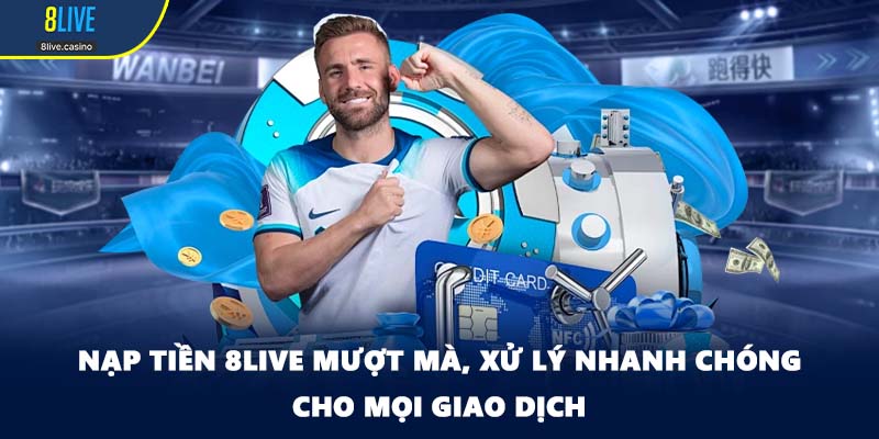 Nạp Tiền 8LIVE Mượt Mà, Xử Lý Nhanh Chóng Cho Mọi Giao Dịch